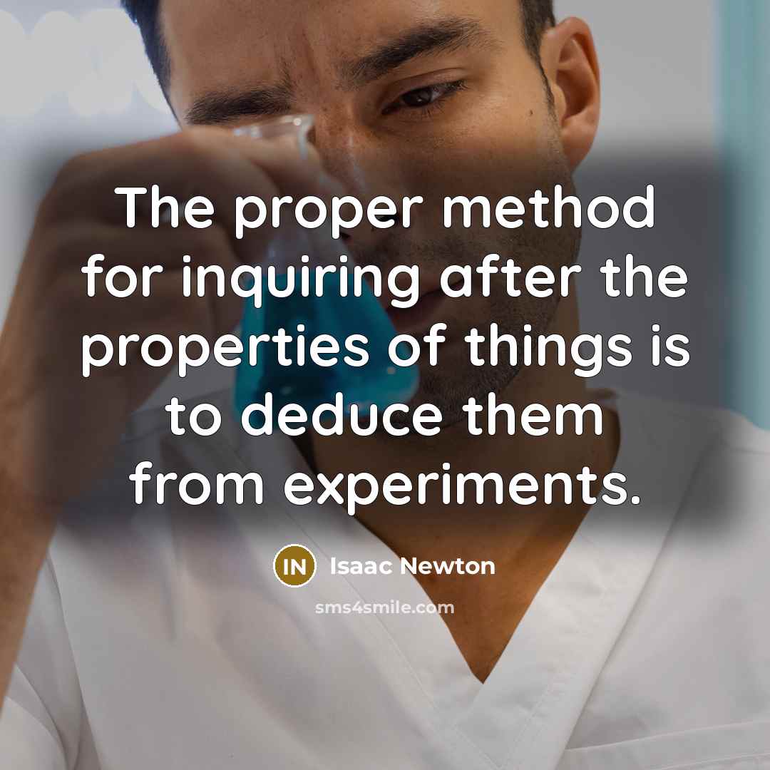 “The proper method for inquiring after the properties of things is to deduce them from experiments.” quote by Isaac Newton
