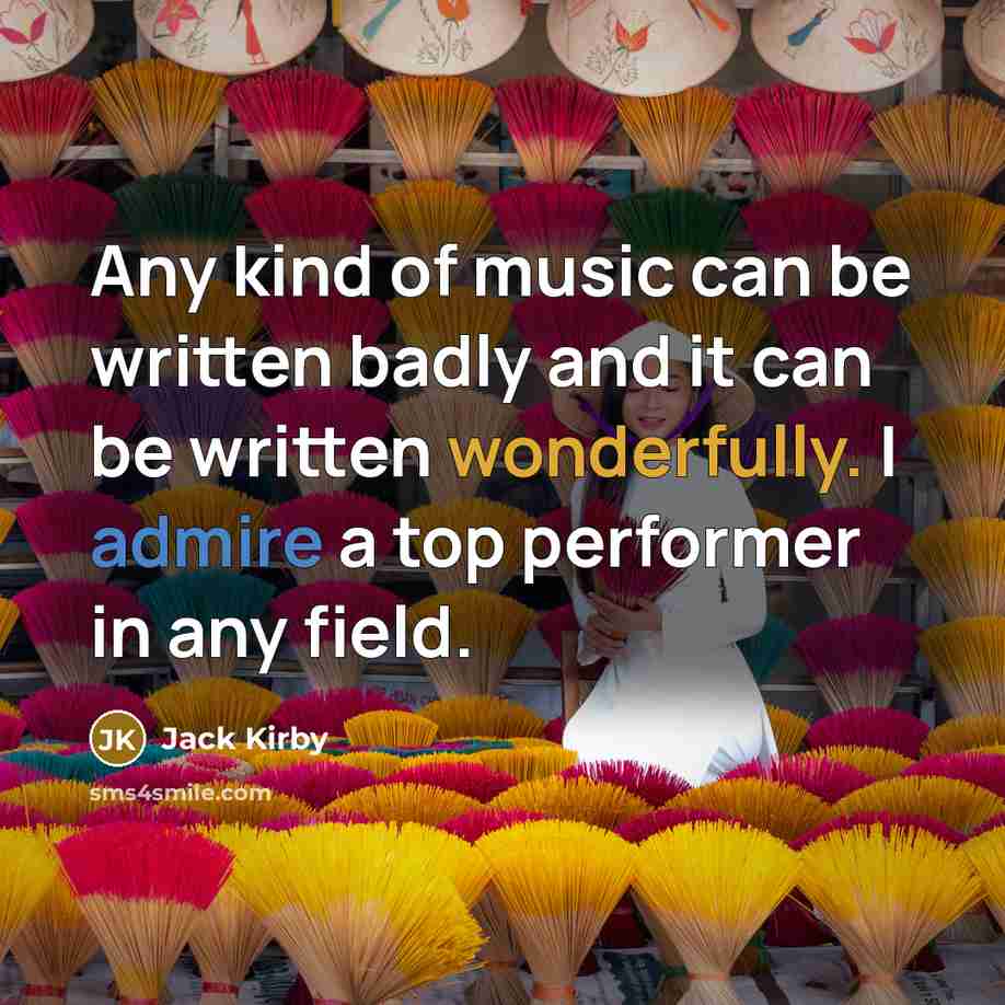 “Any kind of music can be written badly and it can be written wonderfully. I admire a top performer in any field.” quote by Jack Kirby