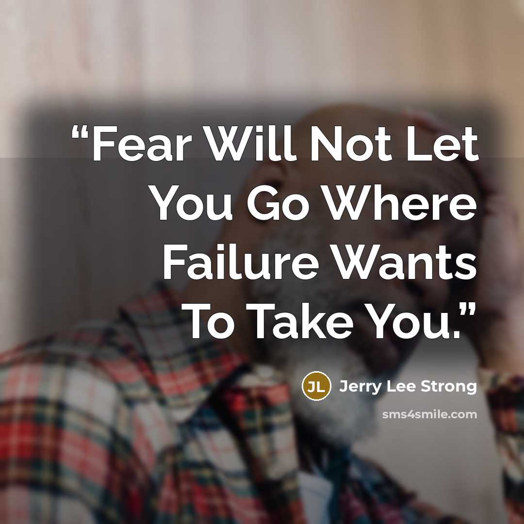 “Fear Will Not Let You Go Where Failure Wants To Take You.” quote by Jerry Lee Strong