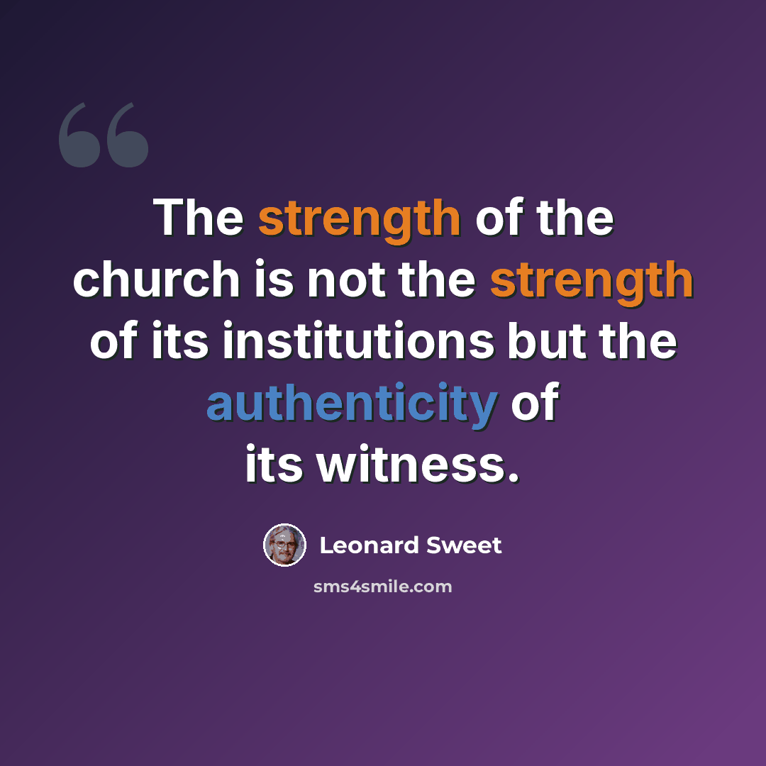 “The strength of the church is not the strength of its institutions but the authenticity of its witness.” quote by Leonard Sweet