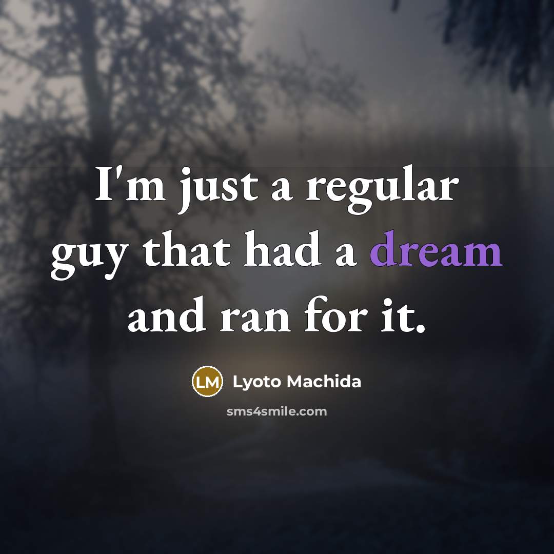 “I'm just a regular guy that had a dream and ran for it.” quote by Lyoto Machida