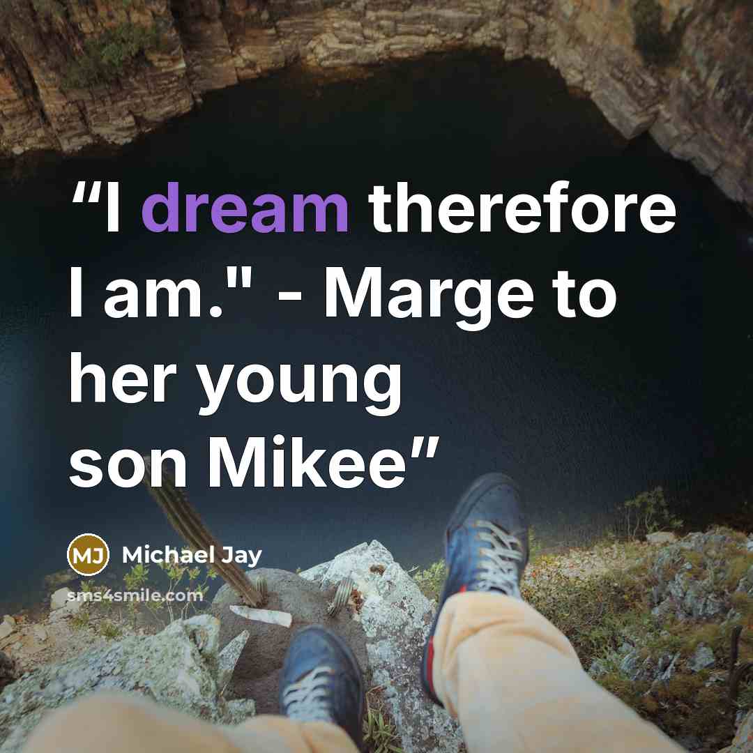 “I dream therefore I am." - Marge to her young son Mikee” quote by Michael Jay