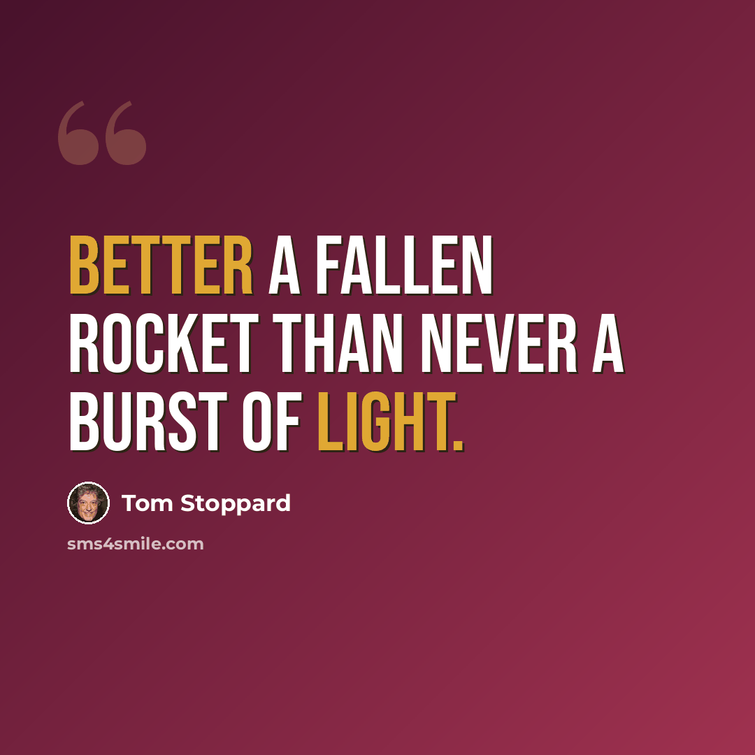 “Better a fallen rocket than never a burst of light.” quote by Tom Stoppard