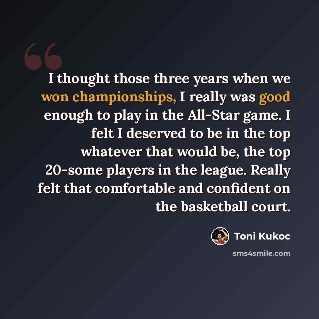 “I thought those three years when we won championships, I really was good enough to play in the All-Star game. I felt I deserved to be in the top whatever that would be, the top 20-some players in the league. Really felt that comfortable and confident on the basketball court.” quote by Toni Kukoc
