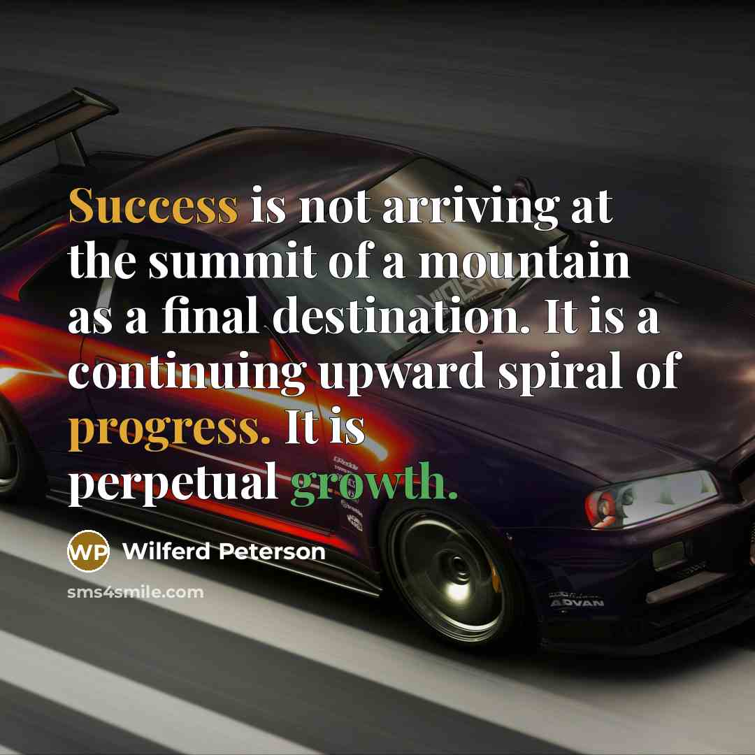 “Success is not arriving at the summit of a mountain as a final destination. It is a continuing upward spiral of progress. It is perpetual growth.” quote by Wilferd Peterson