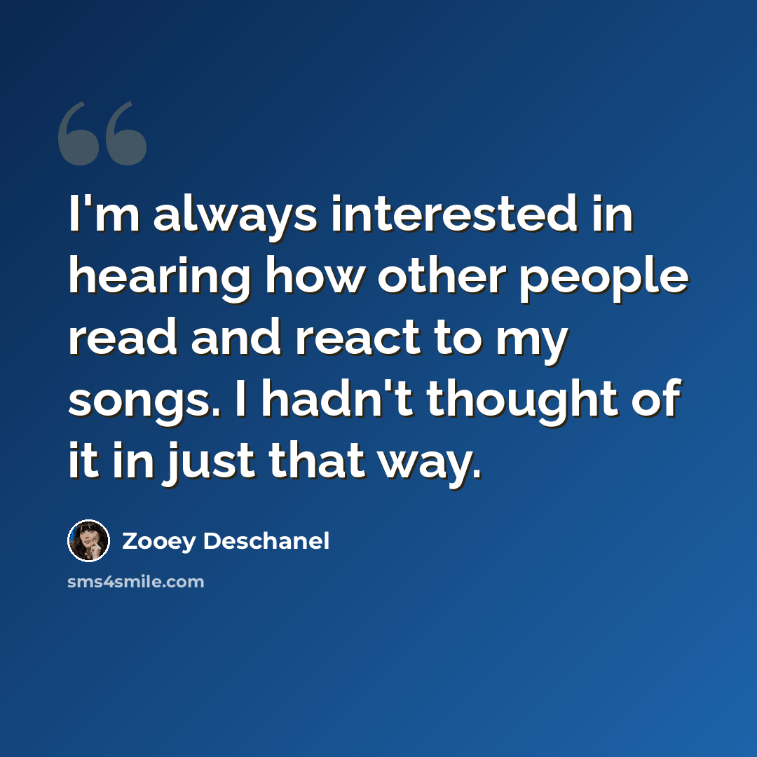 “I'm always interested in hearing how other people read and react to my songs. I hadn't thought of it in just that way.” quote by Zooey Deschanel