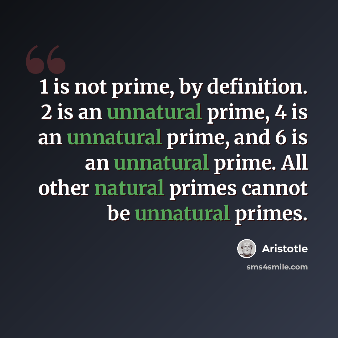 “1 is not prime, by definition. 2 is an unnatural prime, 4 is an unnatural prime, and 6 is an unnatural prime. All other natural primes cannot be unnatural primes.” quote by Aristotle