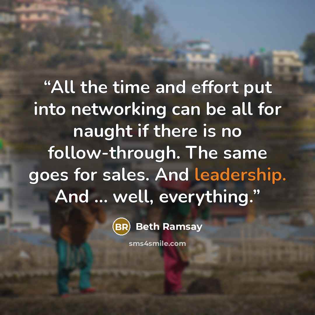 “All the time and effort put into networking can be all for naught if there is no follow-through. The same goes for sales. And leadership. And … well, everything.” quote by Beth Ramsay
