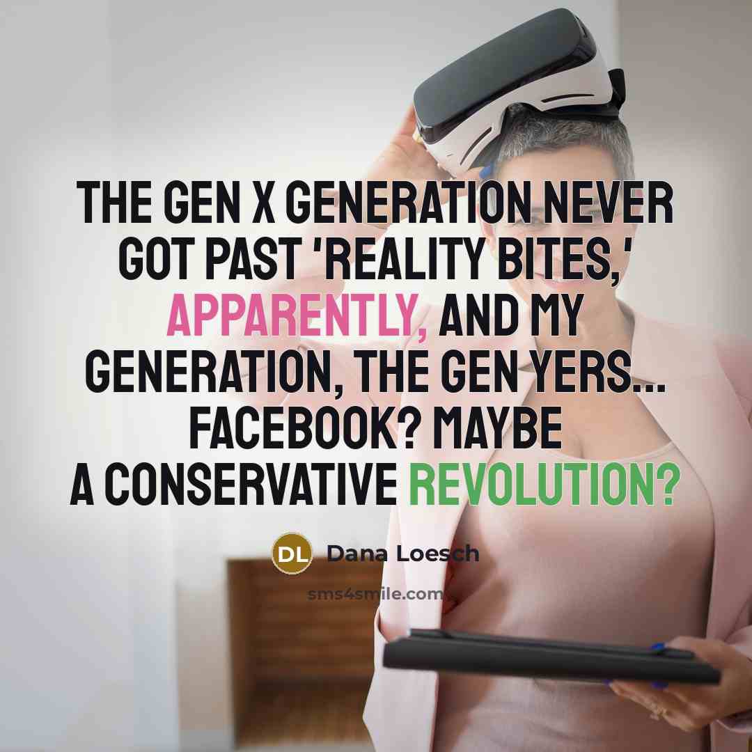 “The Gen X generation never got past 'Reality Bites,' apparently, and my generation, the Gen Yers... Facebook? Maybe a conservative revolution?” quote by Dana Loesch