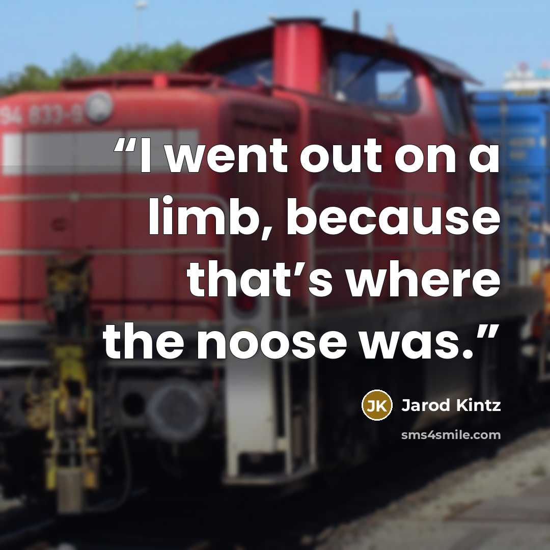 “I went out on a limb, because that’s where the noose was.” quote by Jarod Kintz