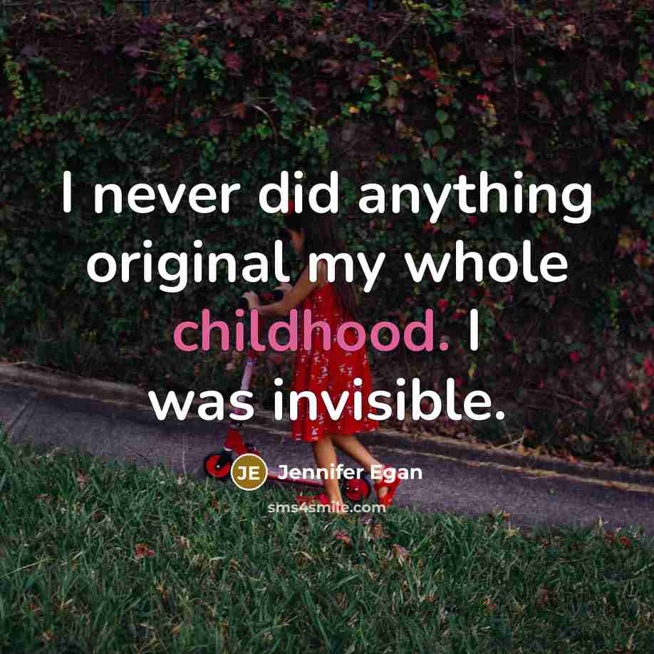“I never did anything original my whole childhood. I was invisible.” quote by Jennifer Egan