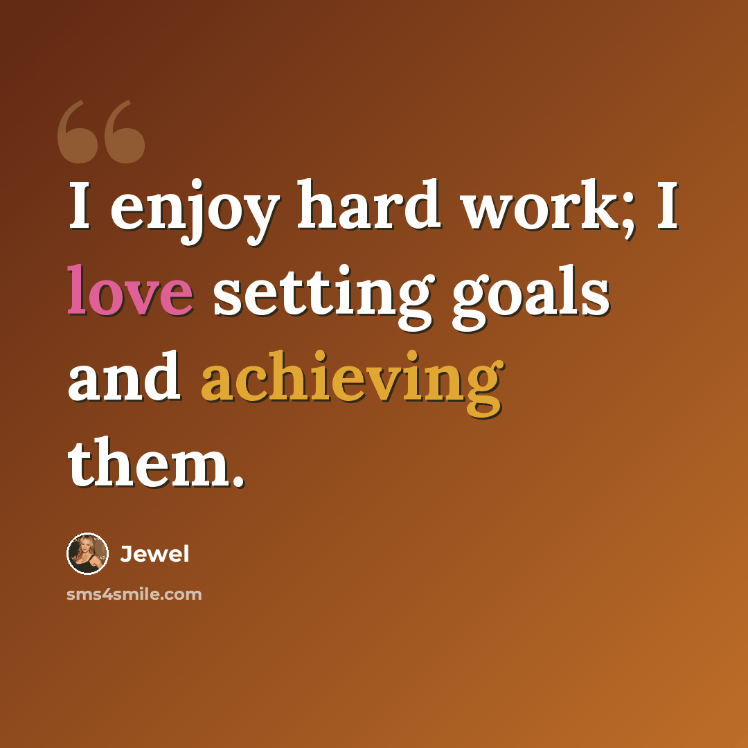 “I enjoy hard work; I love setting goals and achieving them.” quote by Jewel