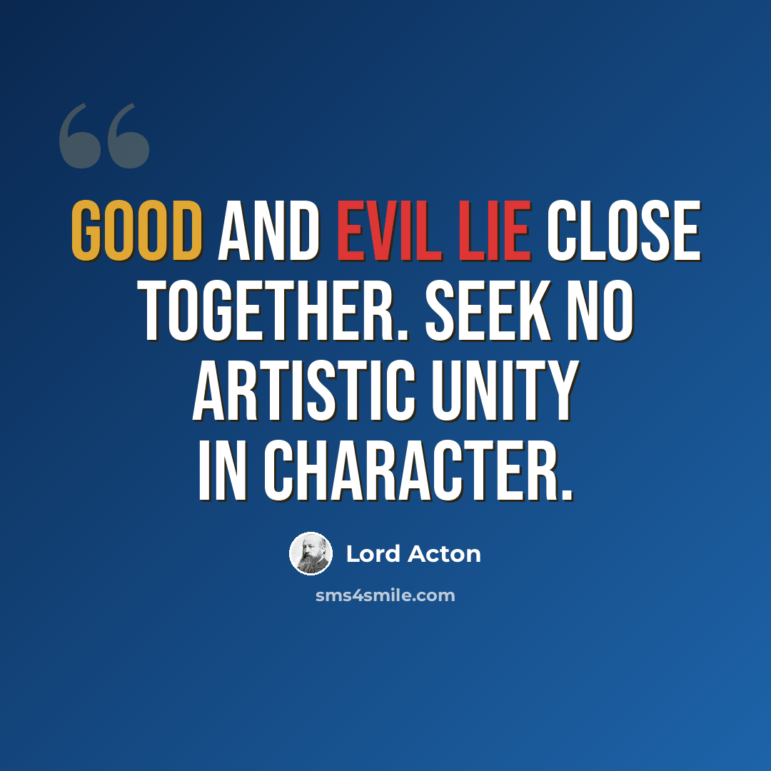 “Good and evil lie close together. Seek no artistic unity in character.” quote by Lord Acton