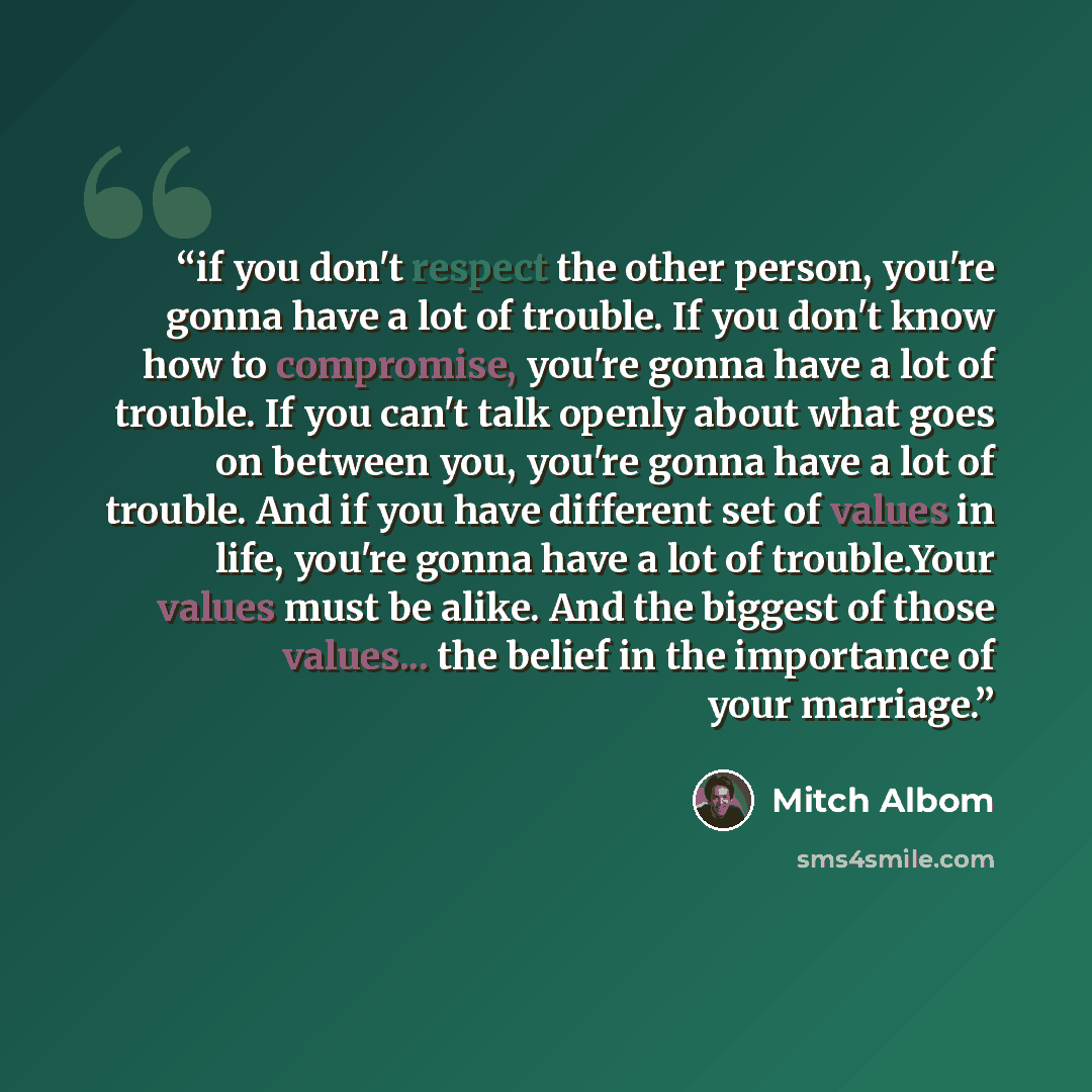 “if you don't respect the other person, you're gonna have a lot of trouble. If you don't know how to compromise, you're gonna have a lot of trouble. If you can't talk openly about what goes on between you, you're gonna have a lot of trouble. And if you have different set of values in life, you're…” quote by Mitch Albom