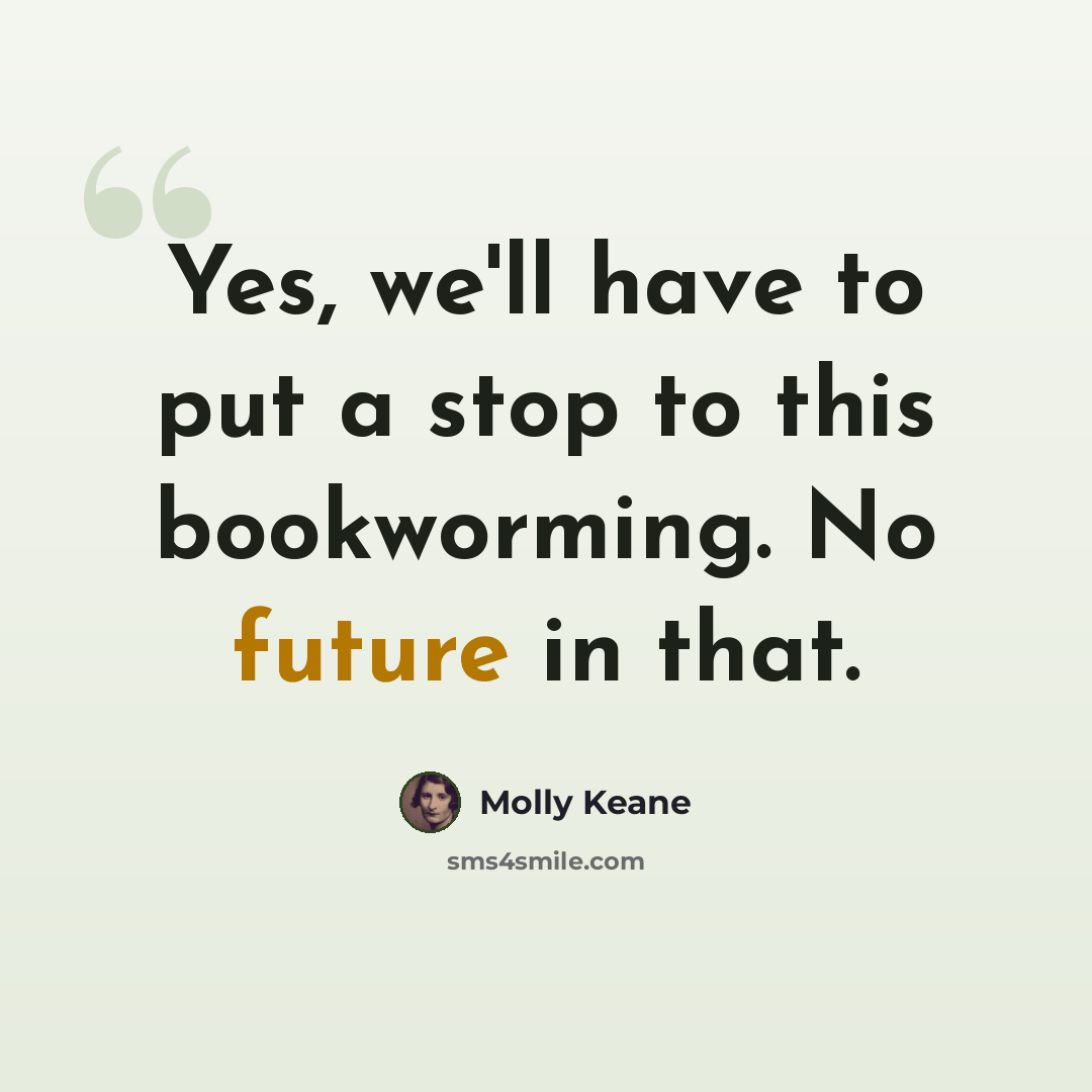 “Yes, we'll have to put a stop to this bookworming. No future in that.” quote by Molly Keane