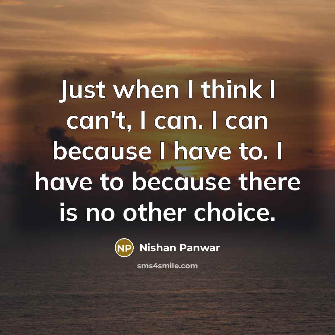 “Just when I think I can't, I can. I can because I have to. I have to because there is no other choice.” quote by Nishan Panwar