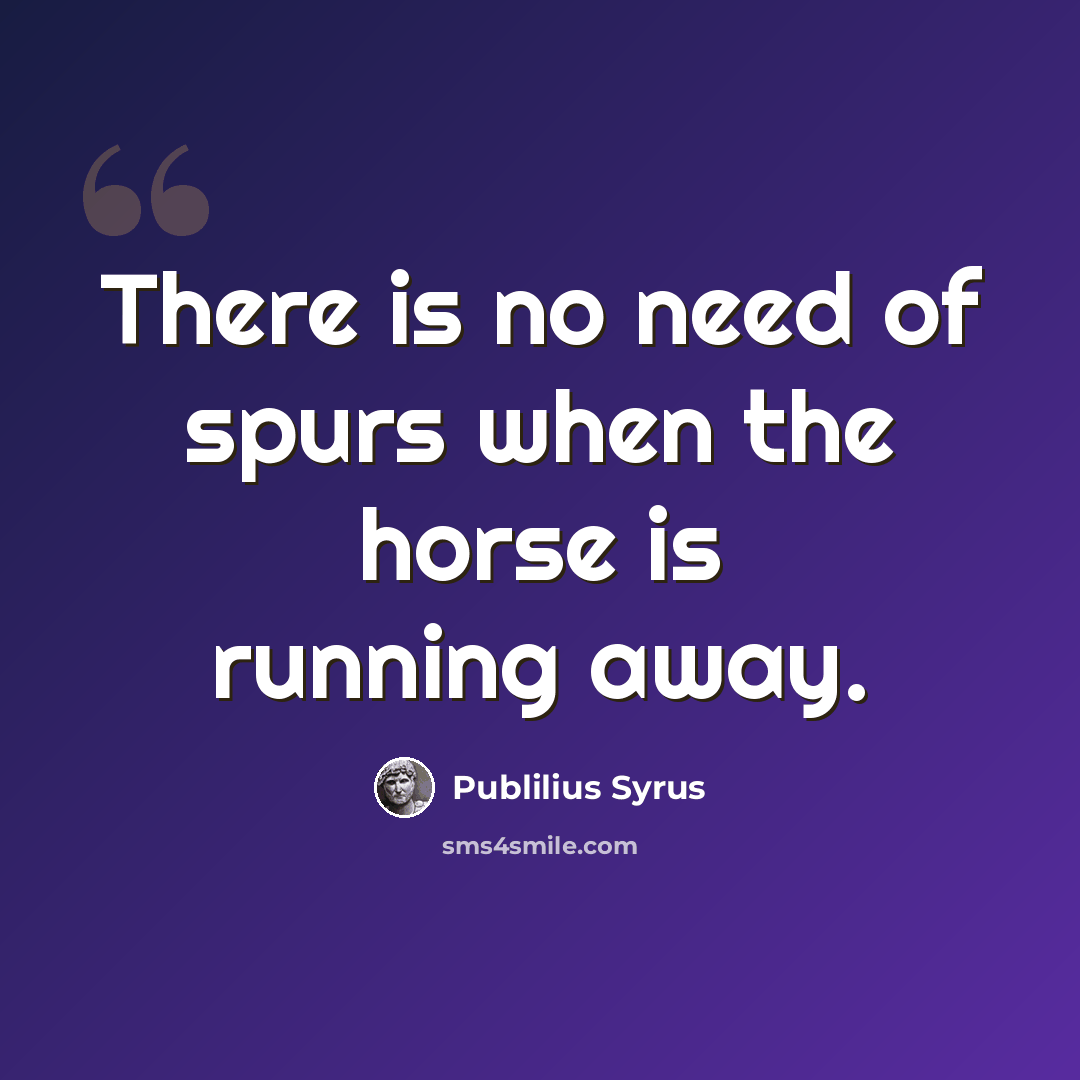 “There is no need of spurs when the horse is running away.” quote by Publilius Syrus