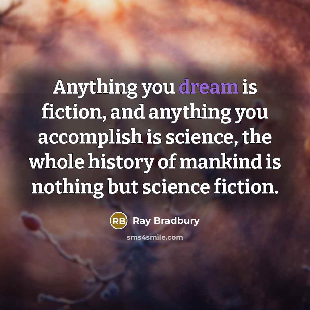 “Anything you dream is fiction, and anything you accomplish is science, the whole history of mankind is nothing but science fiction.” quote by Ray Bradbury