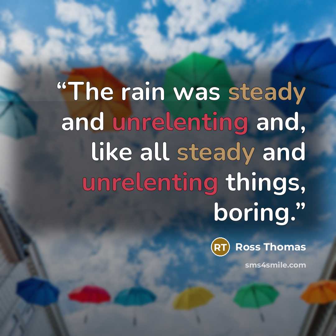 “The rain was steady and unrelenting and, like all steady and unrelenting things, boring.” quote by Ross Thomas