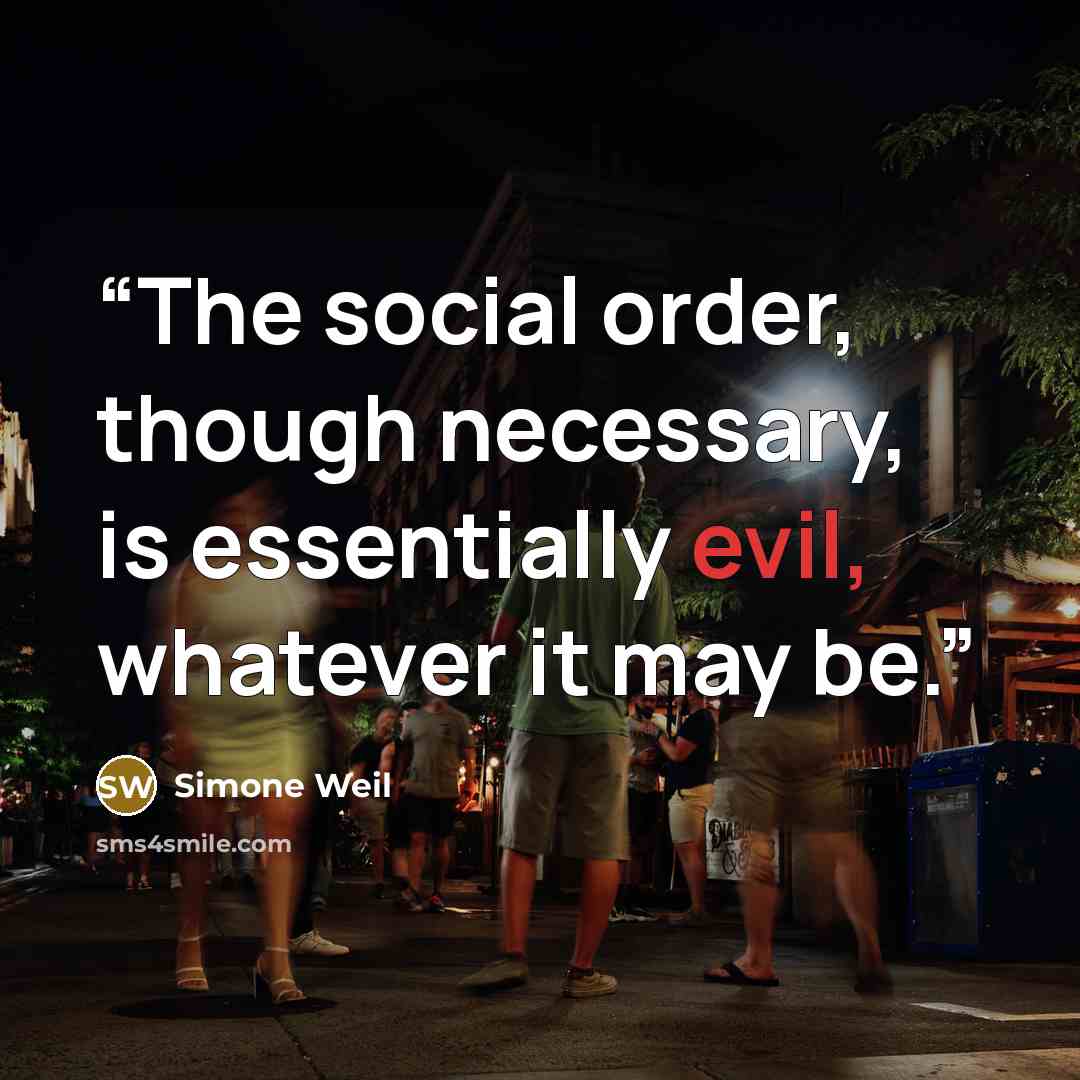 “The social order, though necessary, is essentially evil, whatever it may be.” quote by Simone Weil