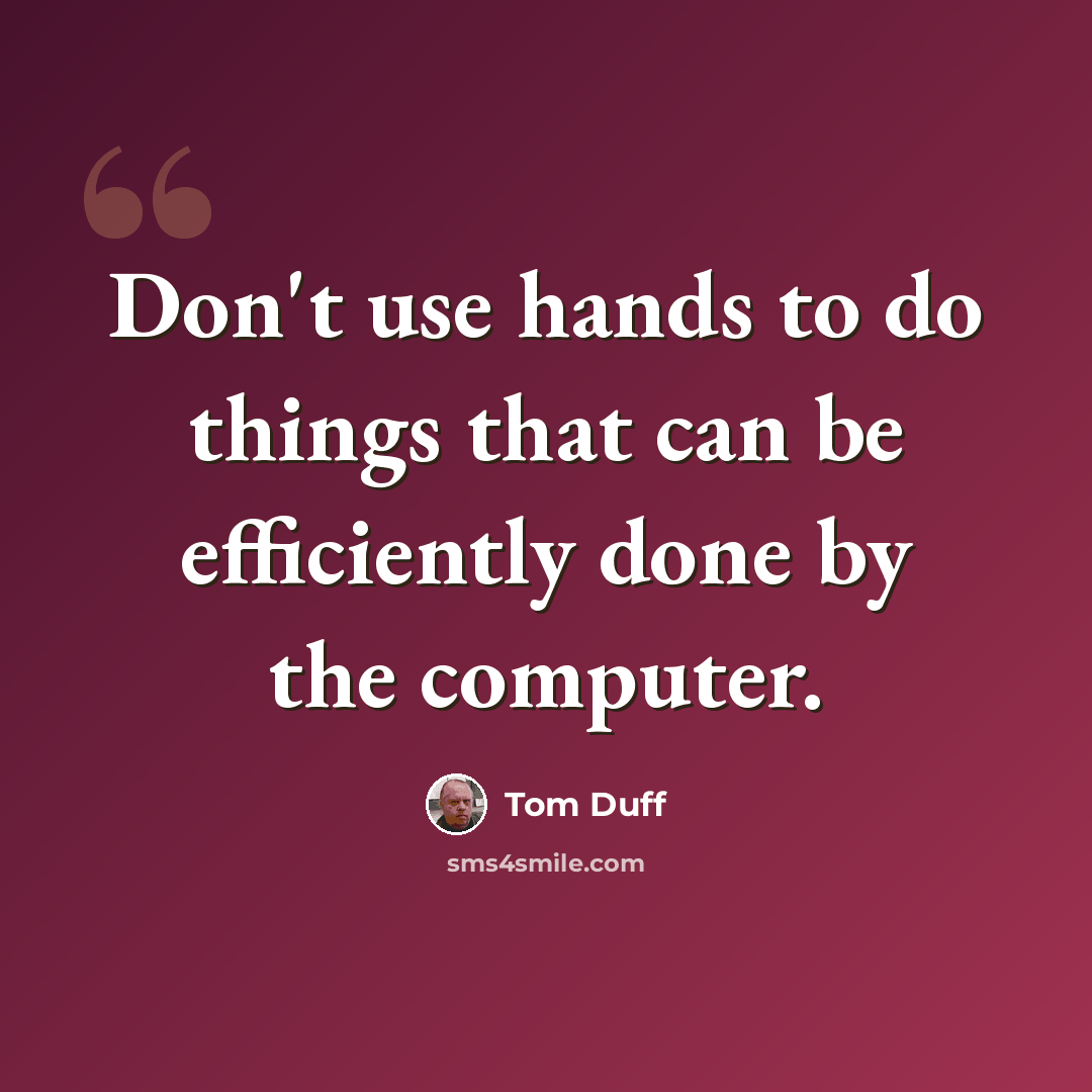 “Don't use hands to do things that can be efficiently done by the computer.” quote by Tom Duff