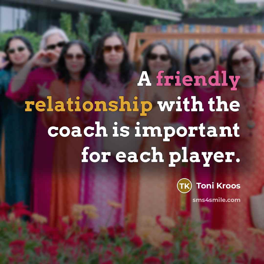 “A friendly relationship with the coach is important for each player.” quote by Toni Kroos