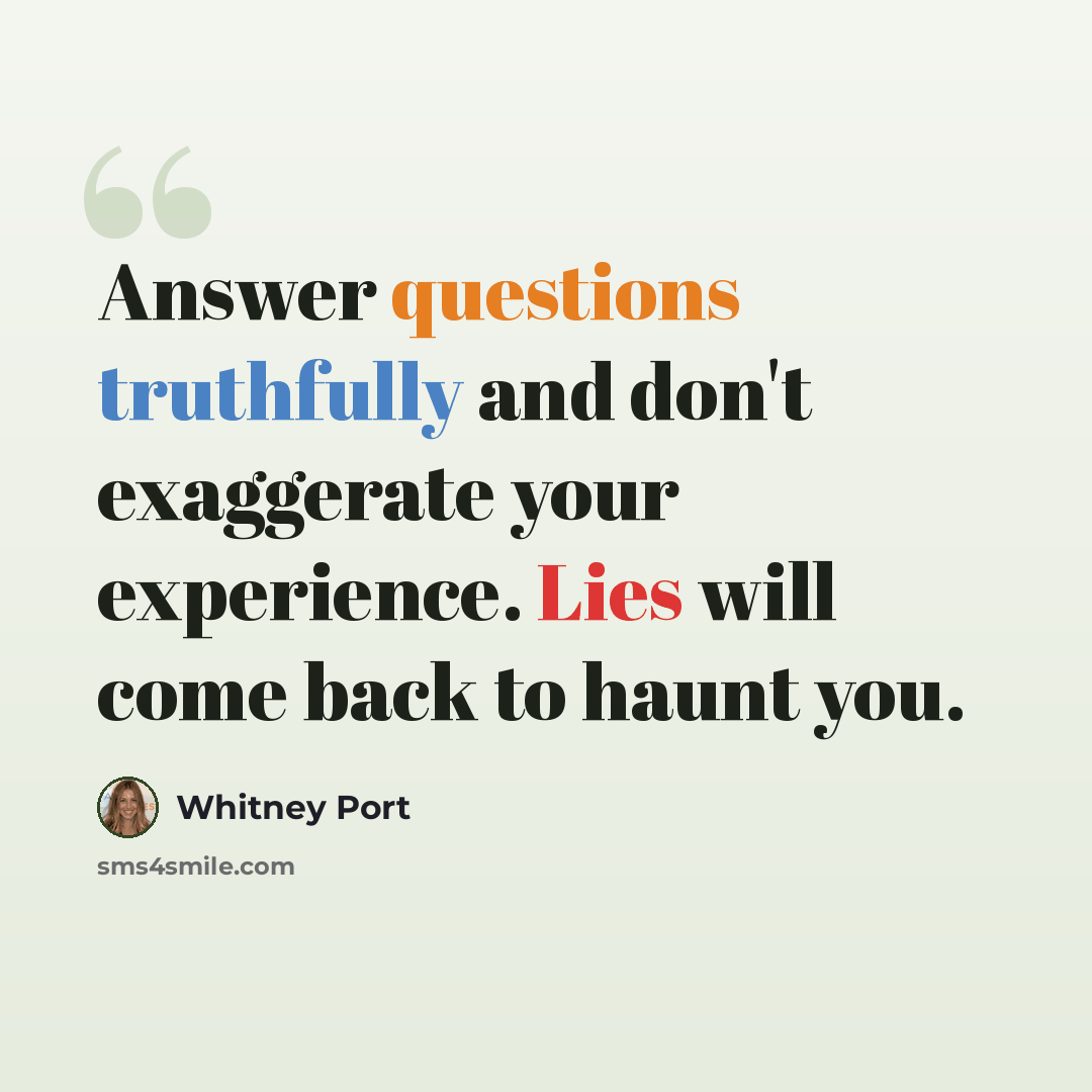 “Answer questions truthfully and don't exaggerate your experience. Lies will come back to haunt you.” quote by Whitney Port