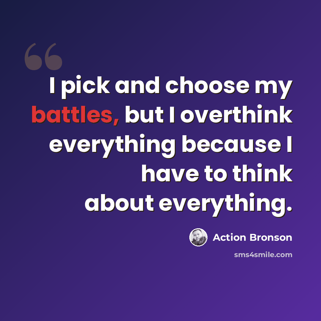 “I pick and choose my battles, but I overthink everything because I have to think about everything.” quote by Action Bronson