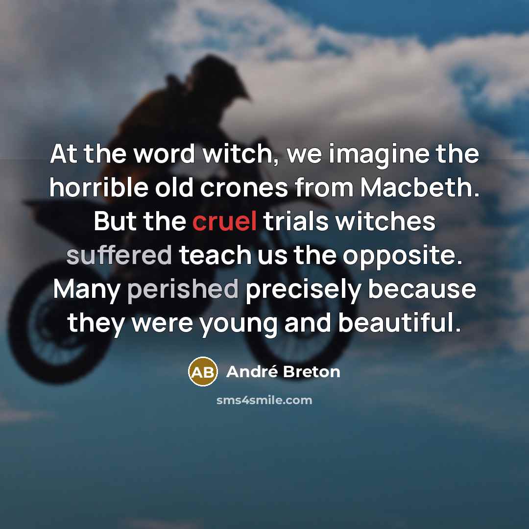 “At the word witch, we imagine the horrible old crones from Macbeth. But the cruel trials witches suffered teach us the opposite. Many perished precisely because they were young and beautiful.” quote by Andre Breton