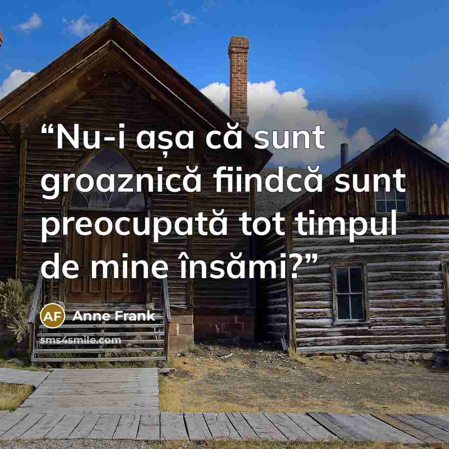 “Nu-i așa că sunt groaznică fiindcă sunt preocupată tot timpul de mine însămi?” quote by Anne Frank