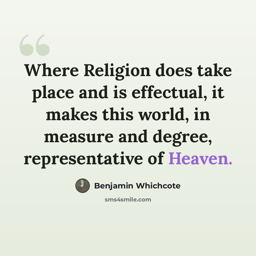 “Where Religion does take place and is effectual, it makes this world, in measure and degree, representative of Heaven.” quote by Benjamin Whichcote