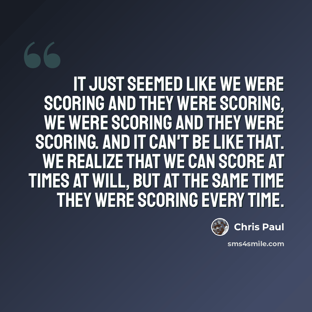 “It just seemed like we were scoring and they were scoring, we were scoring and they were scoring. And it can't be like that. We realize that we can score at times at will, but at the same time they were scoring every time.” quote by Chris Paul