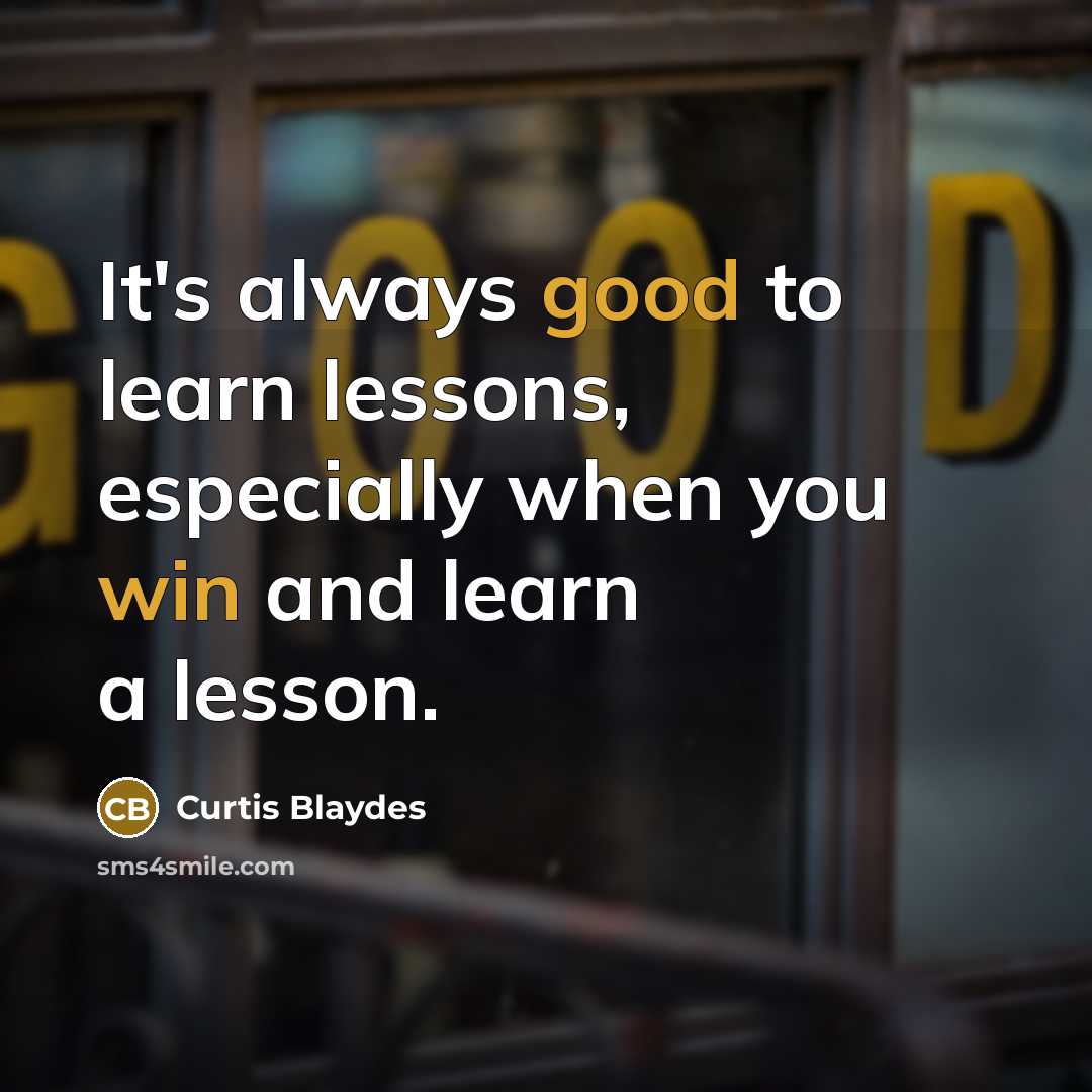“It's always good to learn lessons, especially when you win and learn a lesson.” quote by Curtis Blaydes