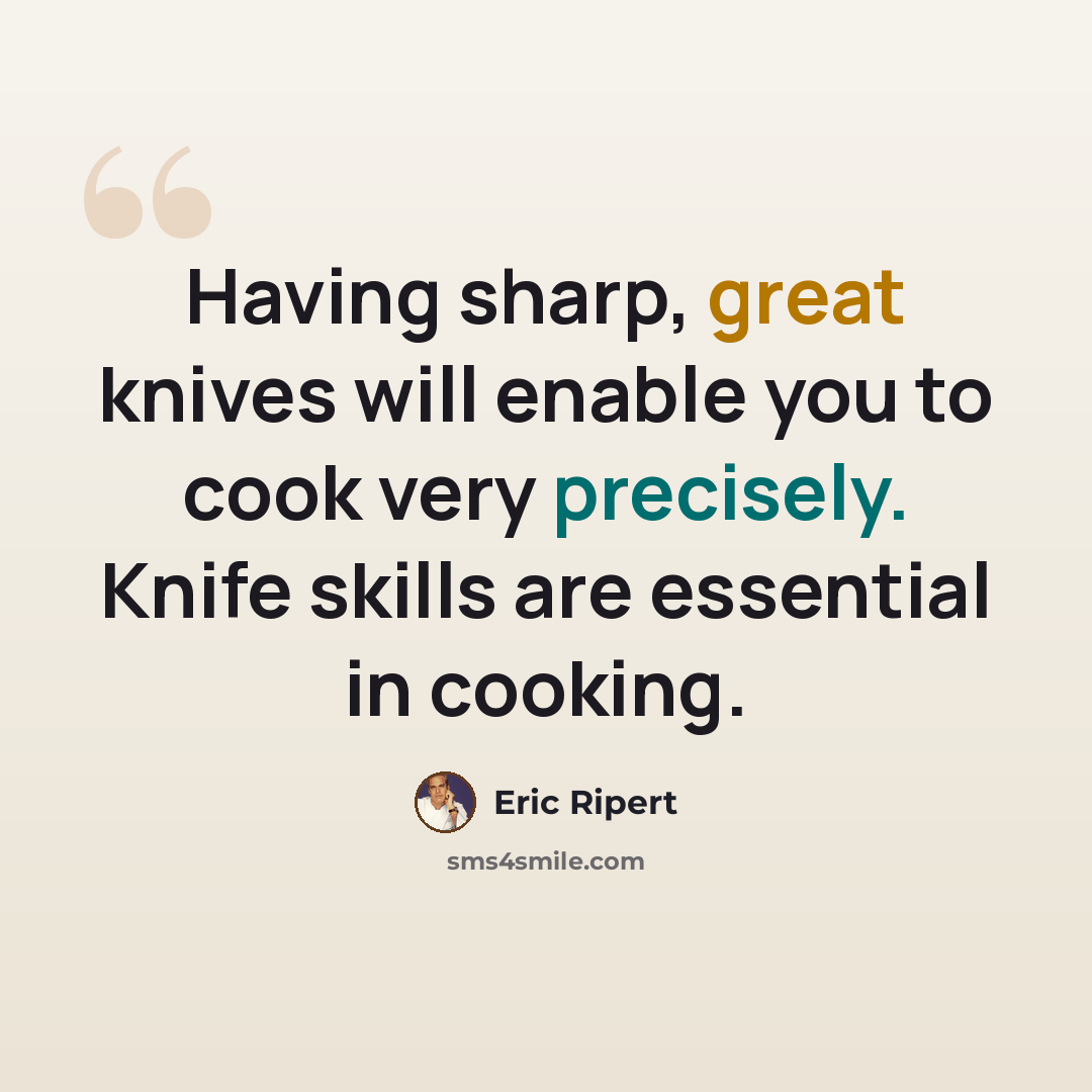 “Having sharp, great knives will enable you to cook very precisely. Knife skills are essential in cooking.” quote by Eric Ripert