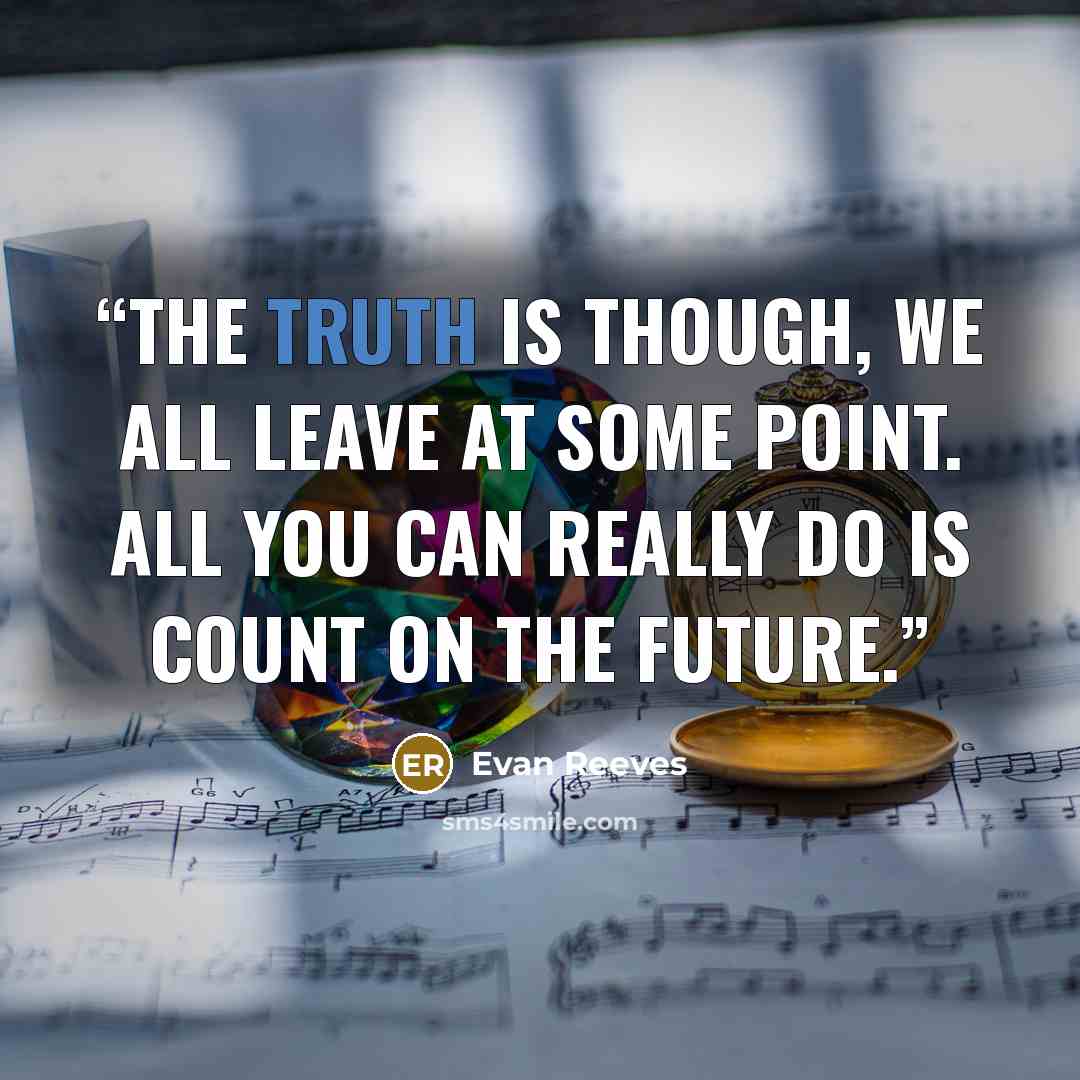 “The truth is though, we all leave at some point. All you can really do is count on the future.” quote by Evan Reeves