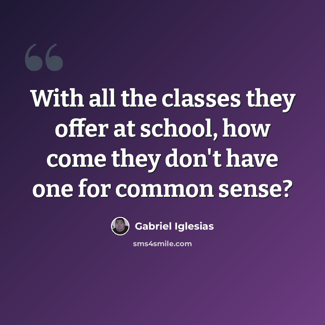 “With all the classes they offer at school, how come they don't have one for common sense?” quote by Gabriel Iglesias