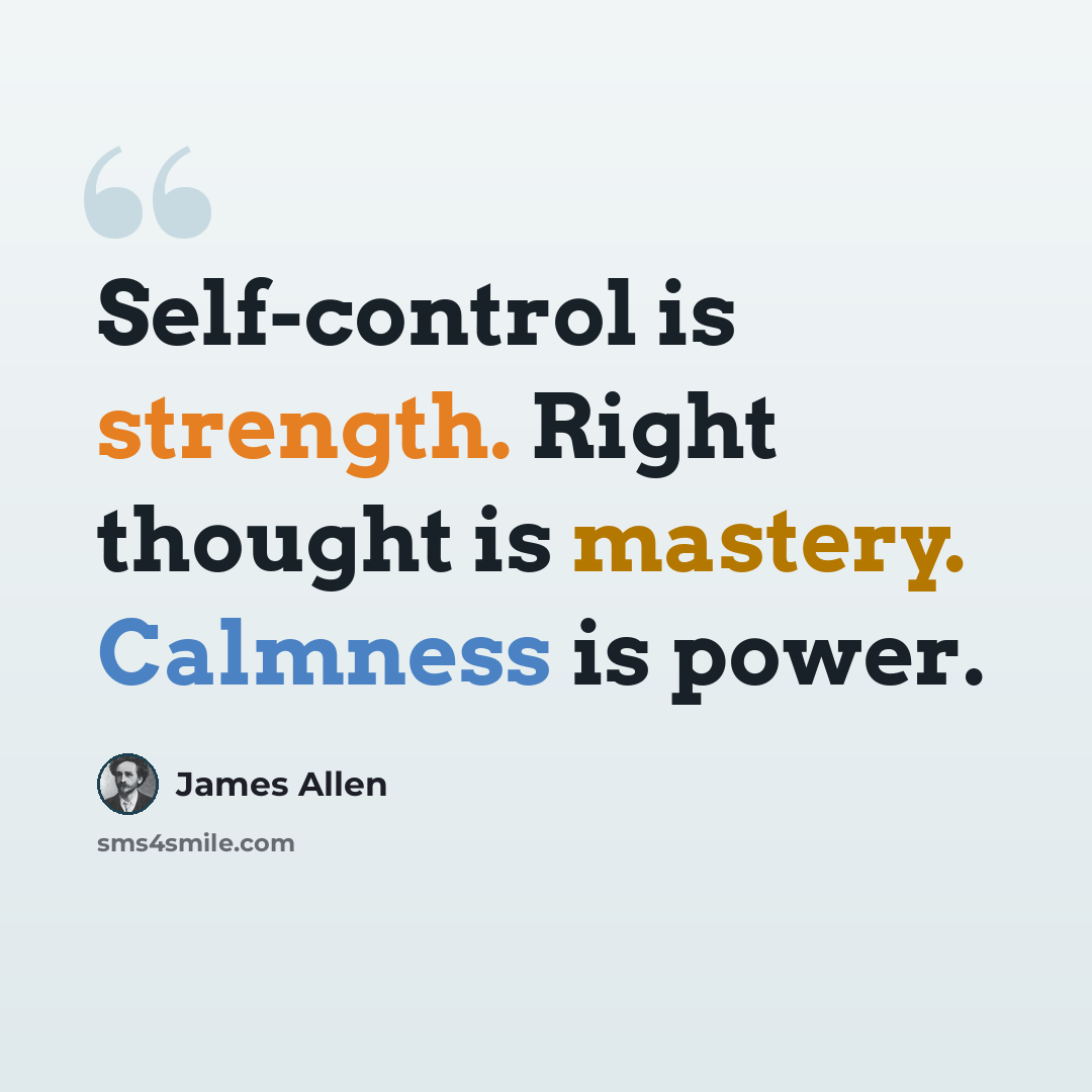 “Self-control is strength. Right thought is mastery. Calmness is power.” quote by James Allen