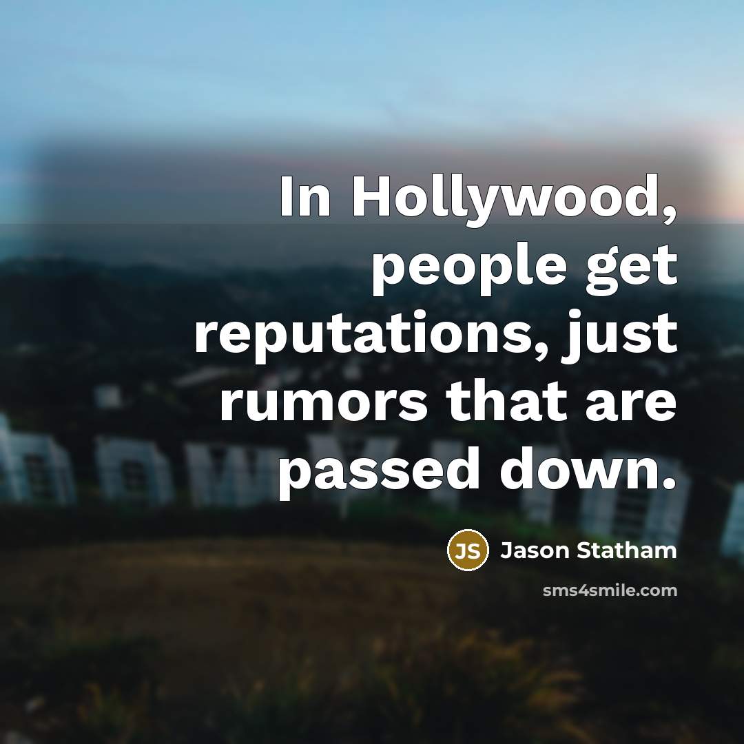 “In Hollywood, people get reputations, just rumors that are passed down.” quote by Jason Statham
