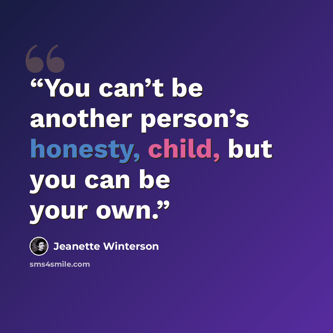 “You can’t be another person’s honesty, child, but you can be your own.” quote by Jeanette Winterson