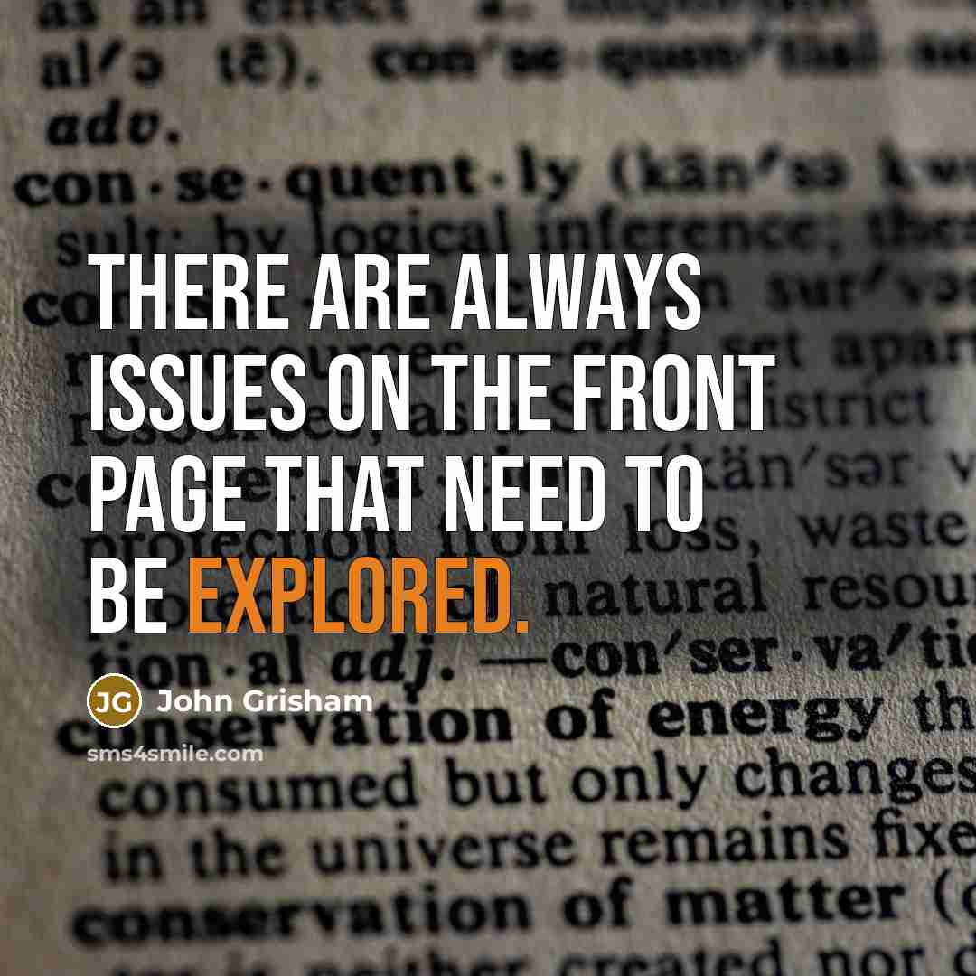 “There are always issues on the front page that need to be explored.” quote by John Grisham