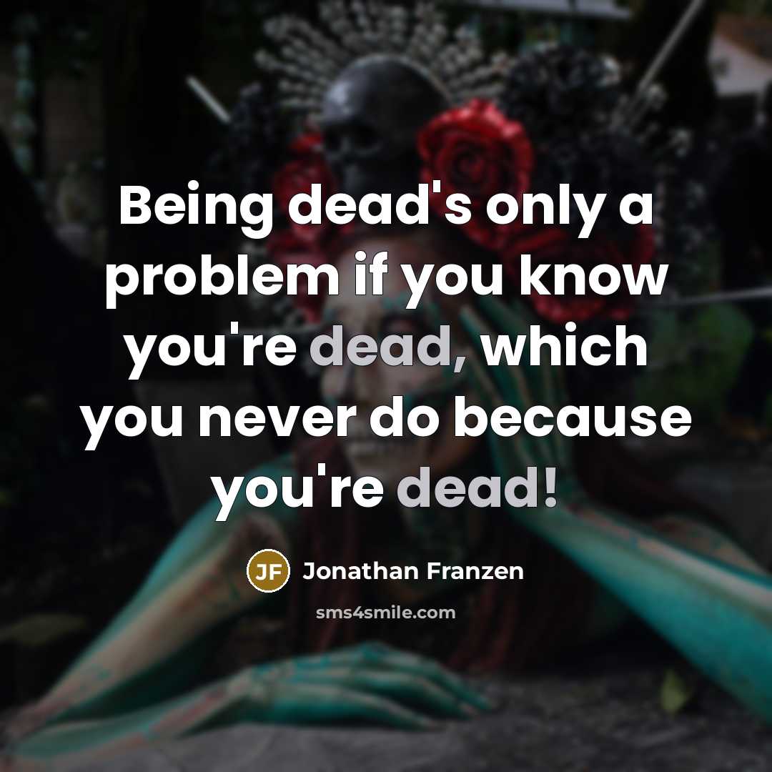 “Being dead's only a problem if you know you're dead, which you never do because you're dead!” quote by Jonathan Franzen