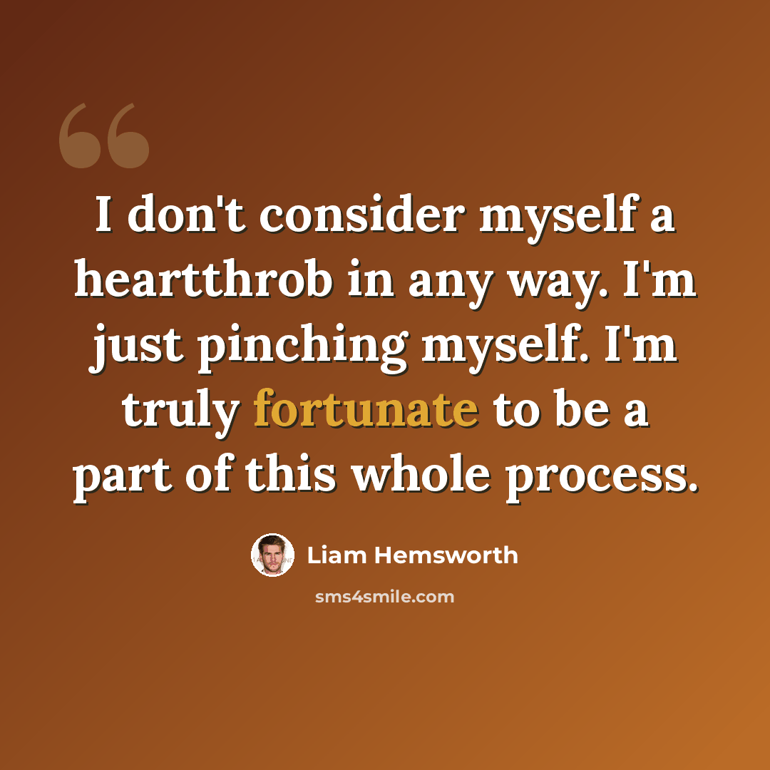 “I don't consider myself a heartthrob in any way. I'm just pinching myself. I'm truly fortunate to be a part of this whole process.” quote by Liam Hemsworth