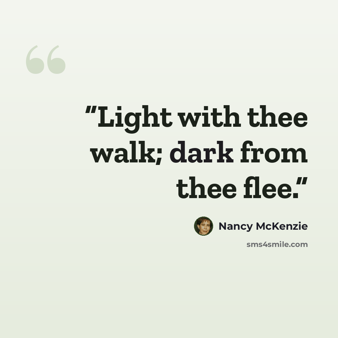 “Light with thee walk; dark from thee flee.” quote by Nancy McKenzie