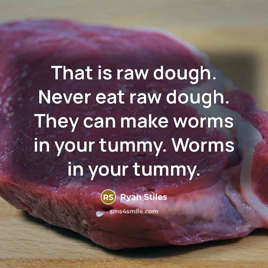 “That is raw dough. Never eat raw dough. They can make worms in your tummy. Worms in your tummy.” quote by Ryan Stiles