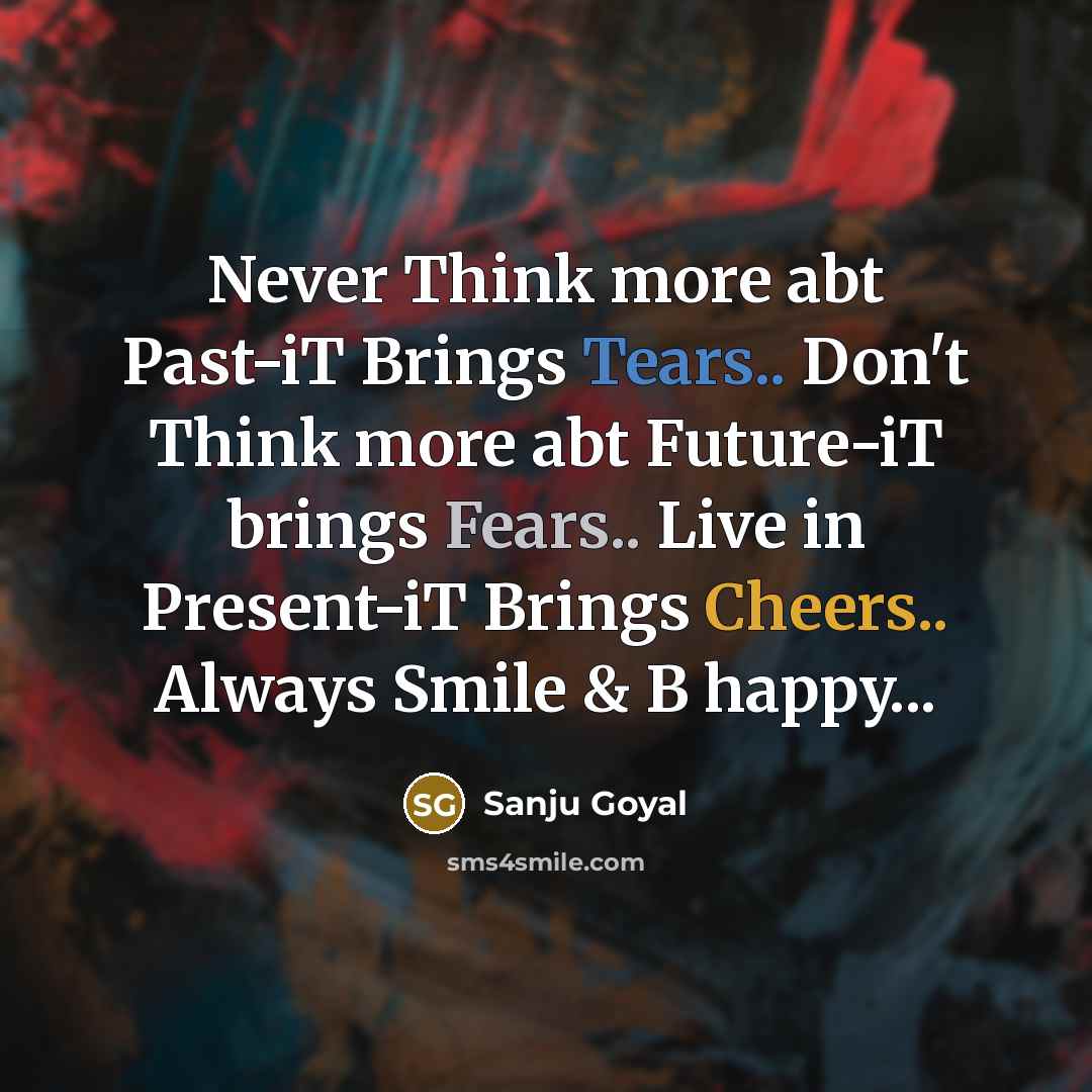 “Never Think more abt Past-iT Brings Tears.. Don't Think more abt Future-iT brings Fears.. Live in Present-iT Brings Cheers.. Always Smile & B happy...” quote by SANJU Goyal