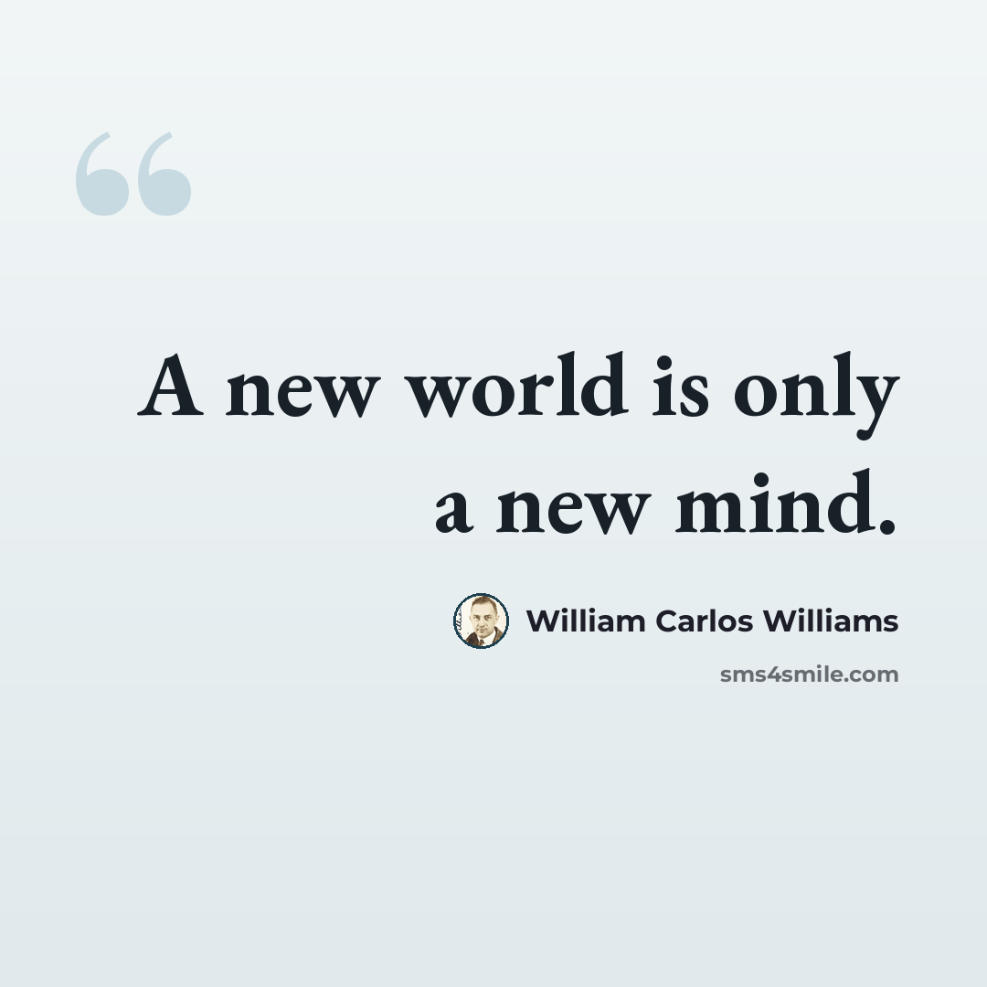 “A new world is only a new mind.” quote by William Carlos Williams