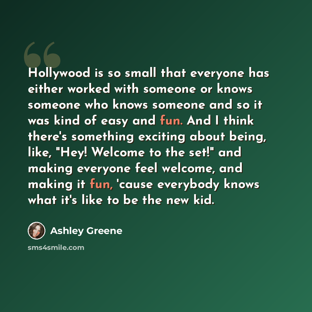 “Hollywood is so small that everyone has either worked with someone or knows someone who knows someone and so it was kind of easy and fun. And I think there's something exciting about being, like, "Hey! Welcome to the set!" and making everyone feel welcome, and making it fun, 'cause everybody knows…” quote by Ashley Greene