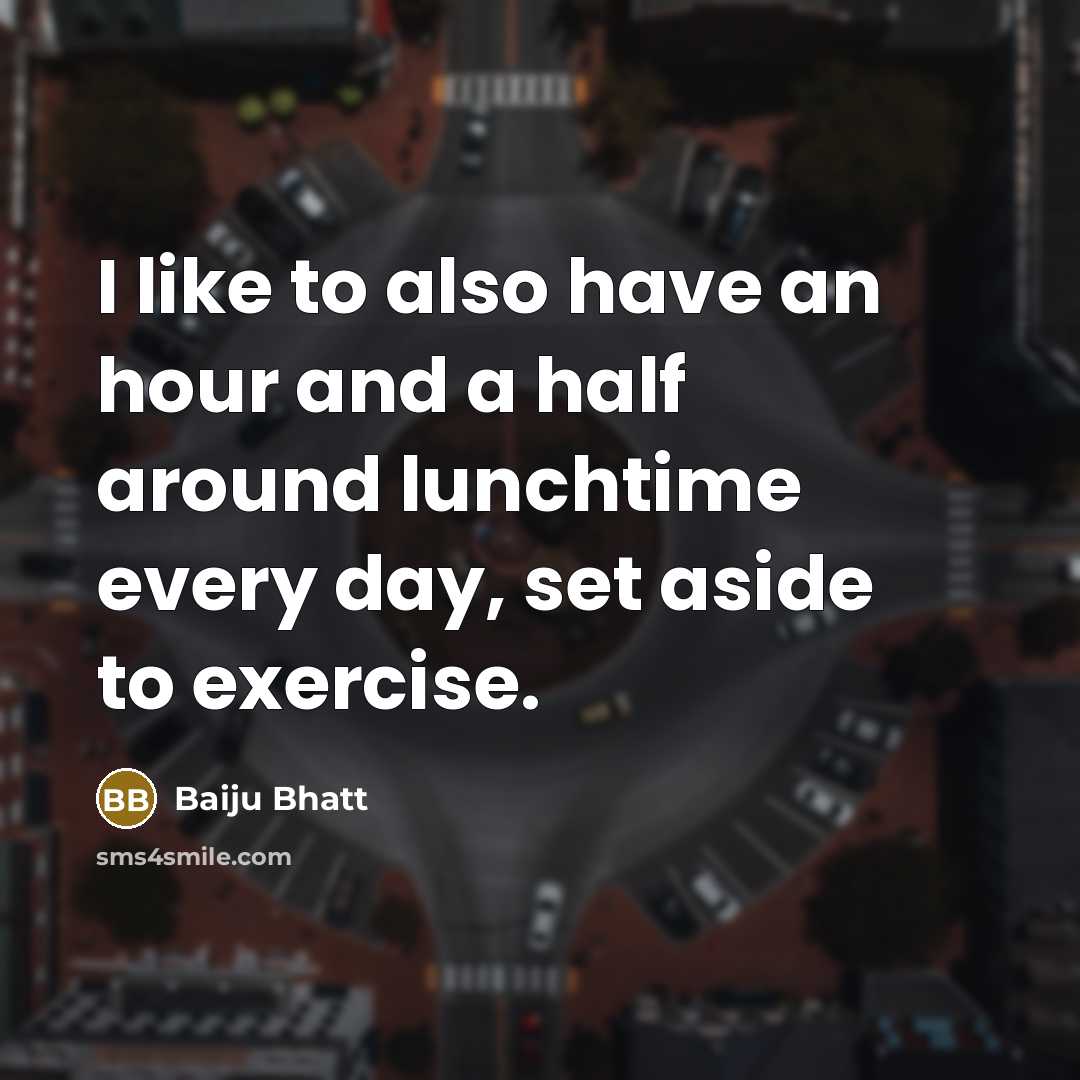 “I like to also have an hour and a half around lunchtime every day, set aside to exercise.” quote by Baiju Bhatt
