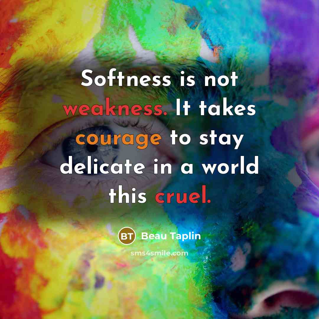 “Softness is not weakness. It takes courage to stay delicate in a world this cruel.” quote by Beau Taplin