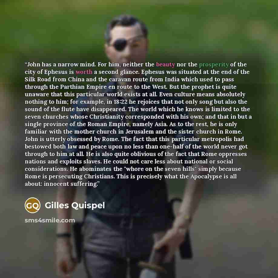 “John has a narrow mind. For him, neither the beauty nor the prosperity of the city of Ephesus is worth a second glance. Ephesus was situated at the end of the Silk Road from China and the caravan route from India which used to pass through the Parthian Empire en route to the West. But the prophet…” quote by Gilles Quispel
